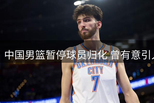 中国男篮暂停球员归化 曾有意引入CBA外援迪亚洛