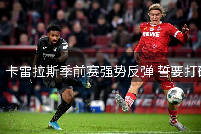 卡雷拉斯季前赛强势反弹 誓要打破皇马替补宿命