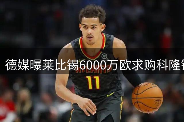德媒曝莱比锡6000万欧求购科隆锋线新星