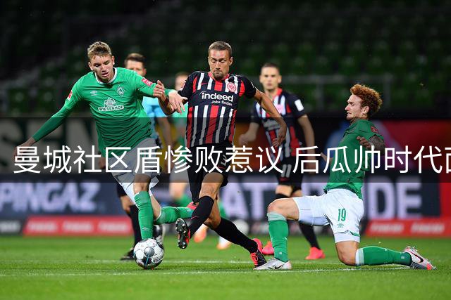 曼城社区盾惨败惹议 后瓜帅时代面临考验
