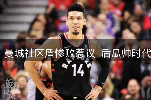 曼城社区盾惨败惹议 后瓜帅时代面临考验