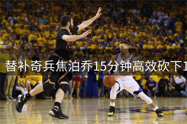 替补奇兵焦泊乔15分钟高效砍下14分助男篮取胜