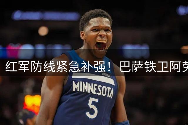 红军防线紧急补强！巴萨铁卫阿劳霍租借加盟利物浦全记录