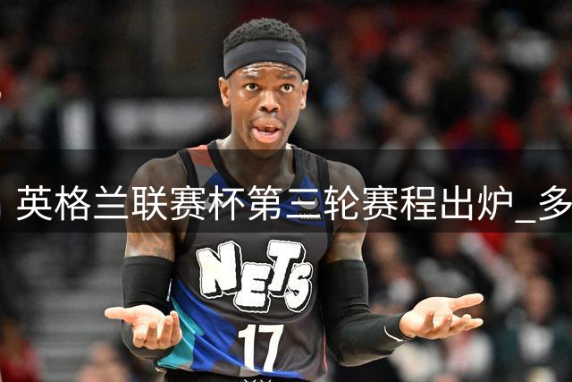 英格兰联赛杯第三轮赛程出炉 多场焦点战深夜上演