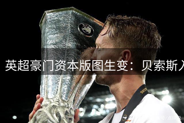 英超豪门资本版图生变：贝索斯入局将重塑俱乐部财富格局