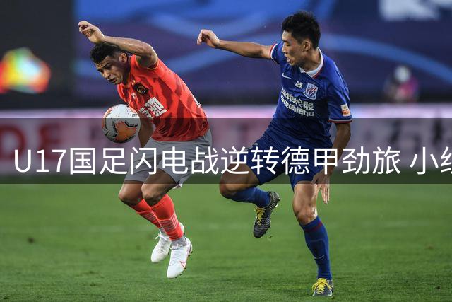 U17国足闪电战逆转德甲劲旅 小组赛三连胜强势晋级