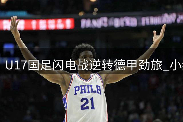 U17国足闪电战逆转德甲劲旅 小组赛三连胜强势晋级
